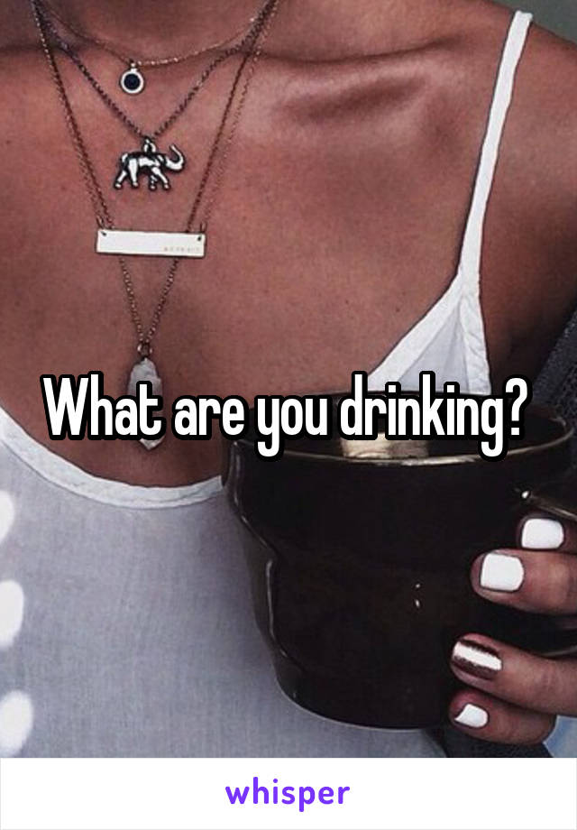 What are you drinking? 