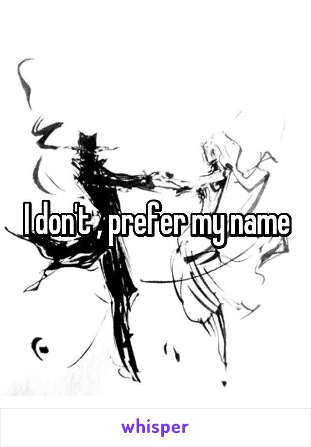 I don't , prefer my name