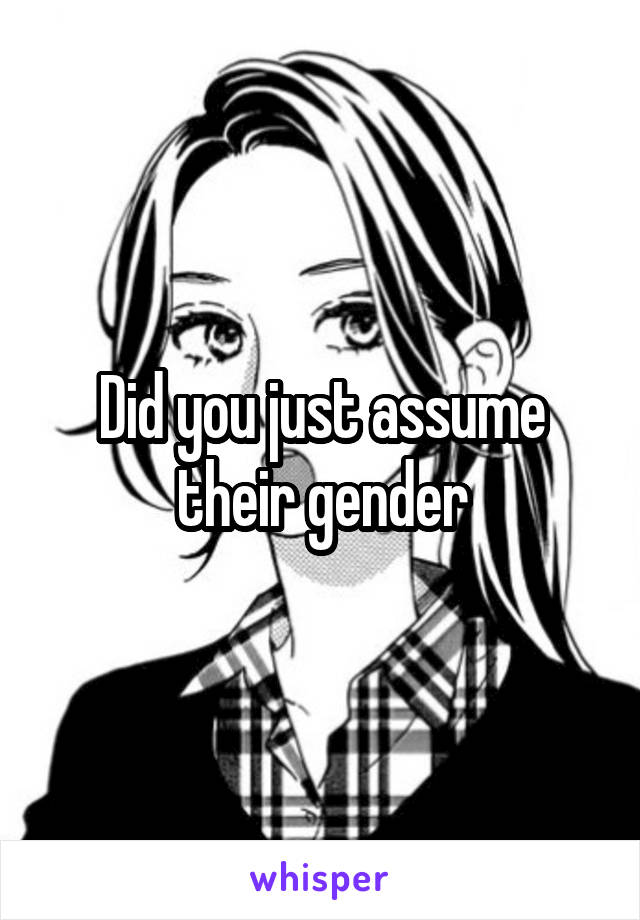 Did you just assume their gender