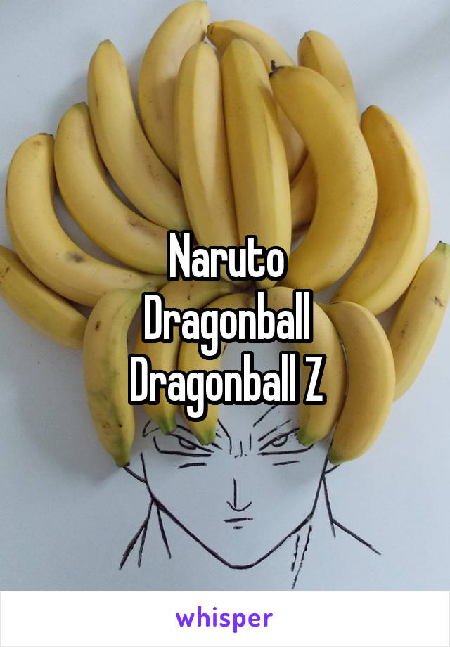 Naruto
Dragonball
Dragonball Z