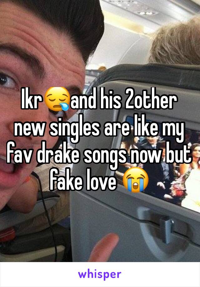 Ikr😪and his 2other new singles are like my fav drake songs now but fake love 😭