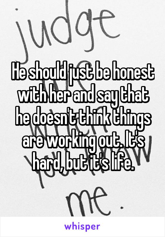 He should just be honest with her and say that he doesn't think things are working out. It's hard, but it's life.