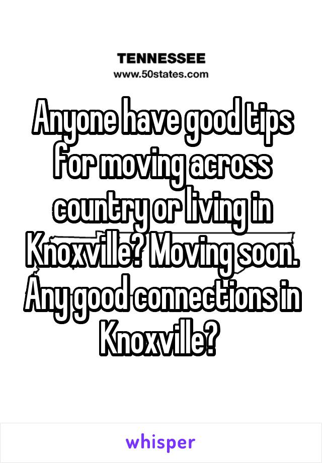 Anyone have good tips for moving across country or living in Knoxville? Moving soon. Any good connections in Knoxville? 