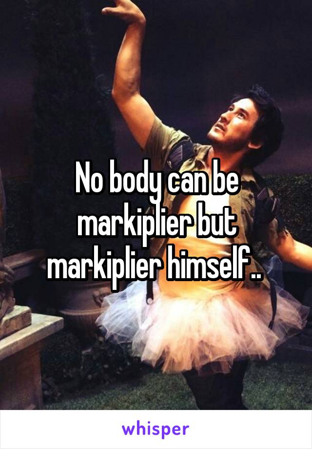 No body can be markiplier but markiplier himself.. 
