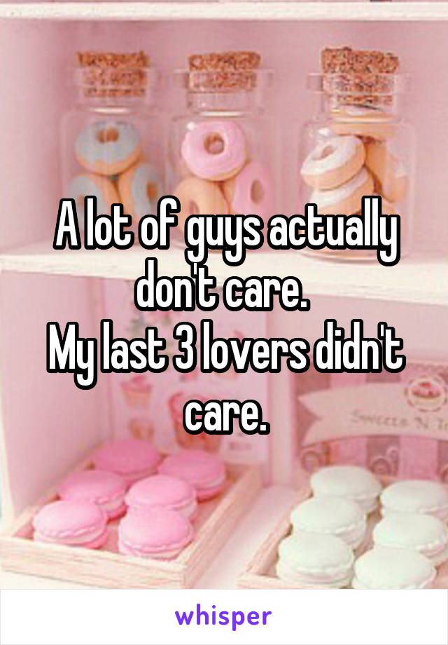 A lot of guys actually don't care. 
My last 3 lovers didn't care.