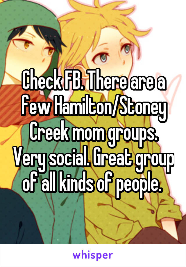 Check FB. There are a few Hamilton/Stoney Creek mom groups. Very social. Great group of all kinds of people. 