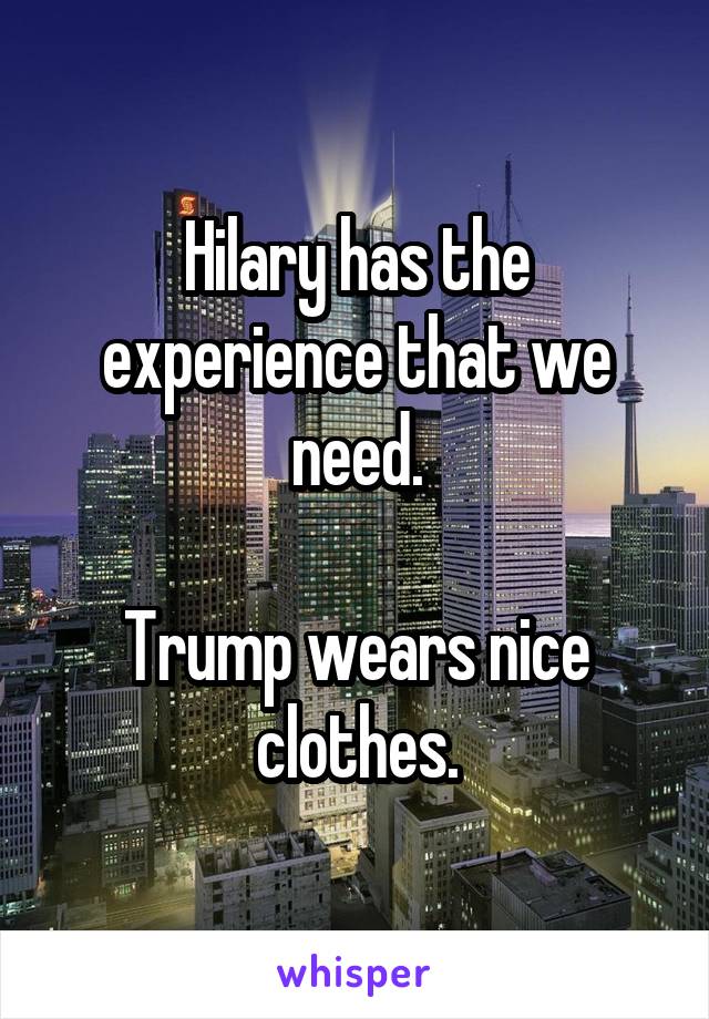 Hilary has the experience that we need.

Trump wears nice clothes.