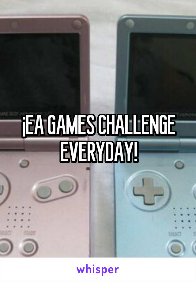 ¡EA GAMES CHALLENGE EVERYDAY!