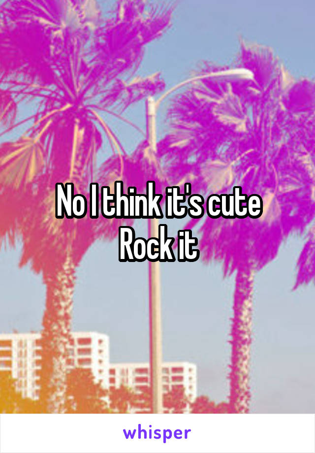 No I think it's cute
Rock it