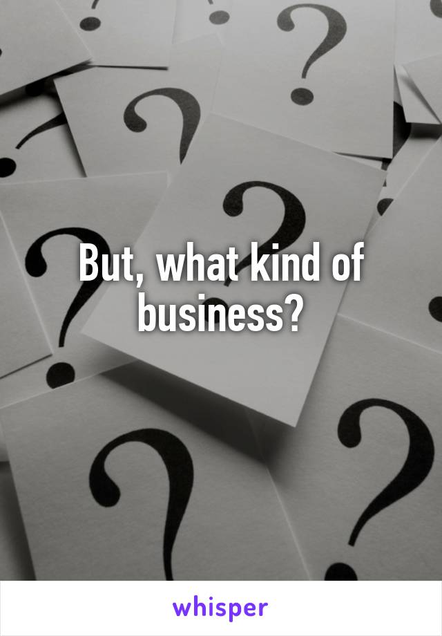 But, what kind of business?
