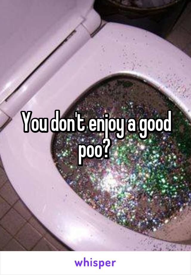You don't enjoy a good poo? 
