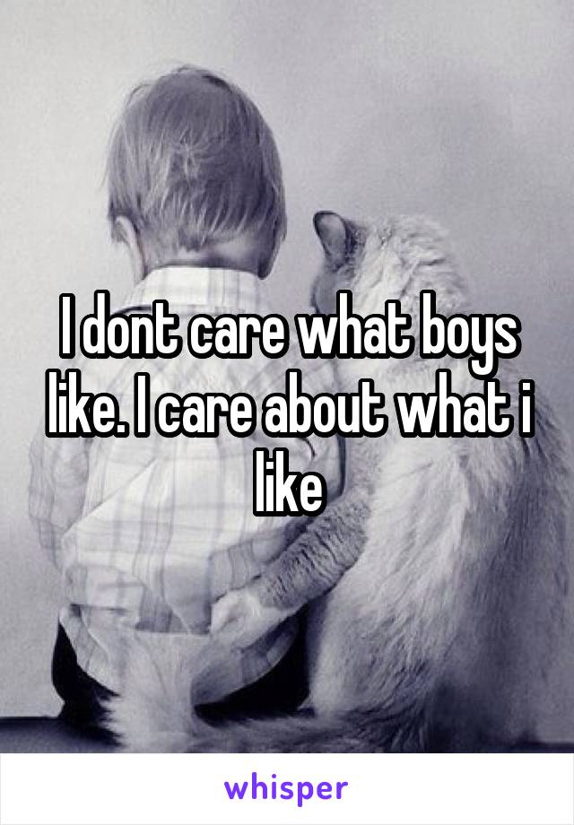 I dont care what boys like. I care about what i like