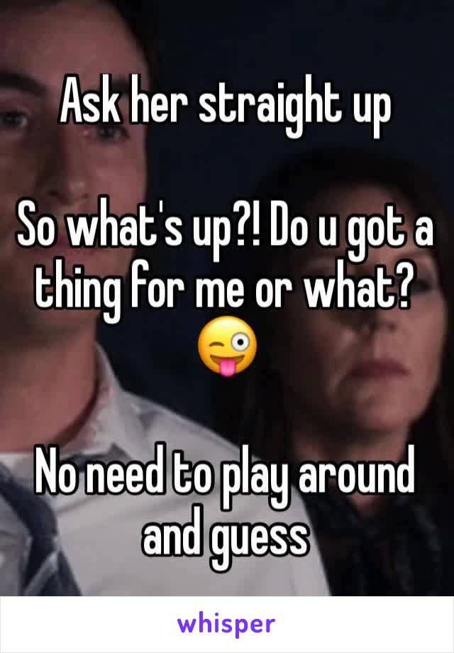 Ask her straight up

So what's up?! Do u got a thing for me or what? 😜

No need to play around and guess