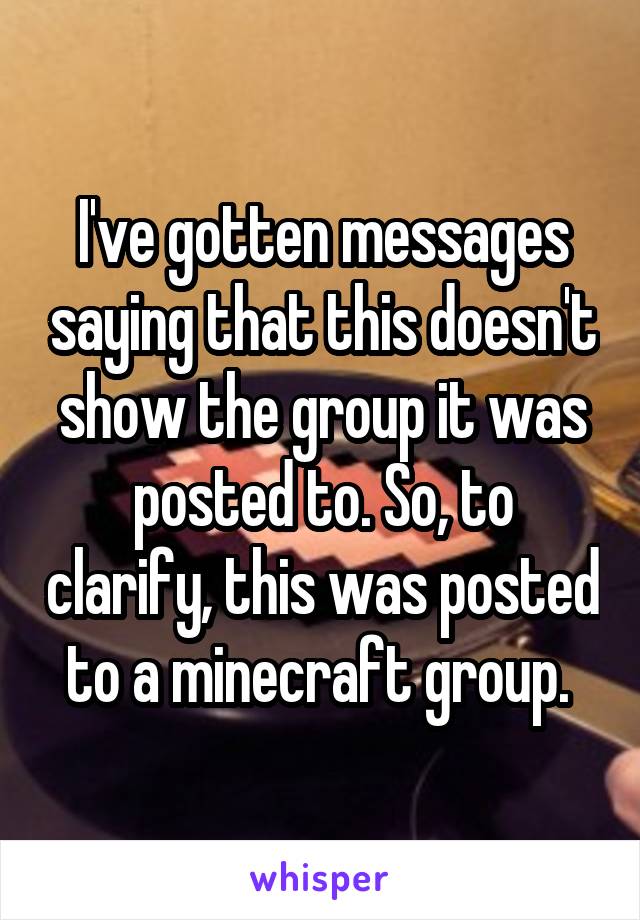 I've gotten messages saying that this doesn't show the group it was posted to. So, to clarify, this was posted to a minecraft group. 