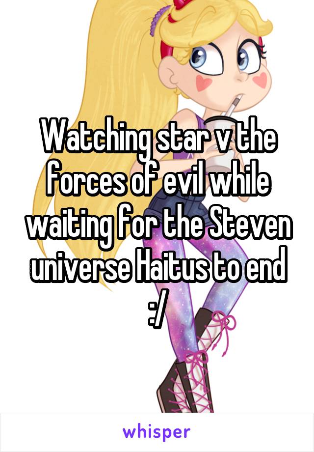 Watching star v the forces of evil while waiting for the Steven universe Haitus to end :/