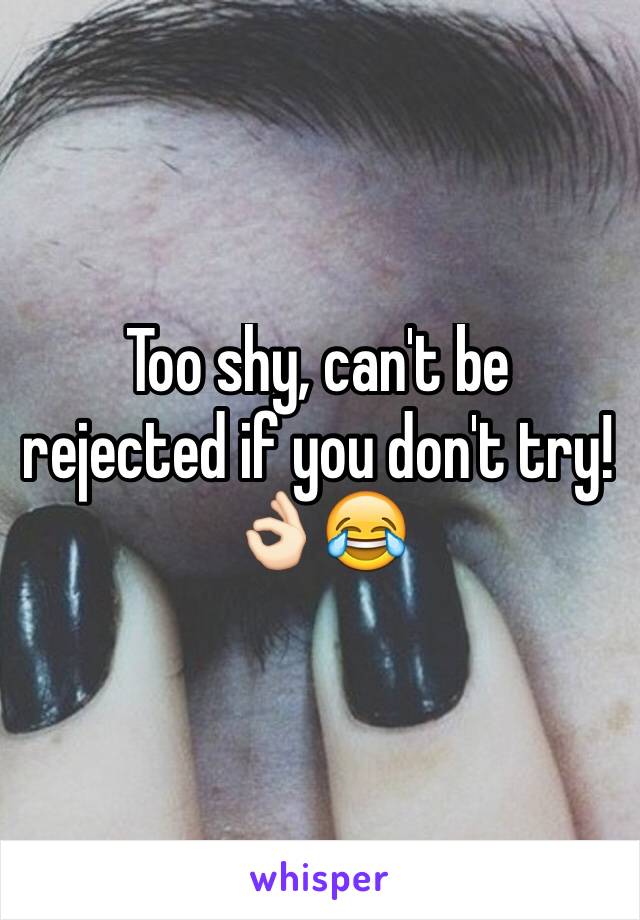 Too shy, can't be rejected if you don't try! 👌🏻😂