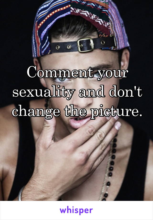 Comment your sexuality and don't change the picture. 
