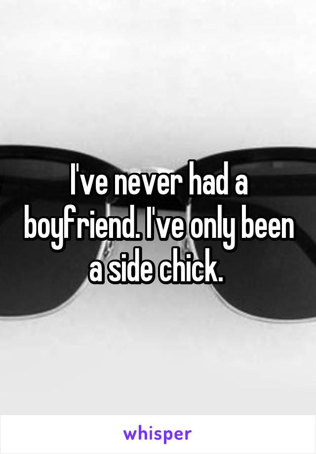 I've never had a boyfriend. I've only been a side chick. 