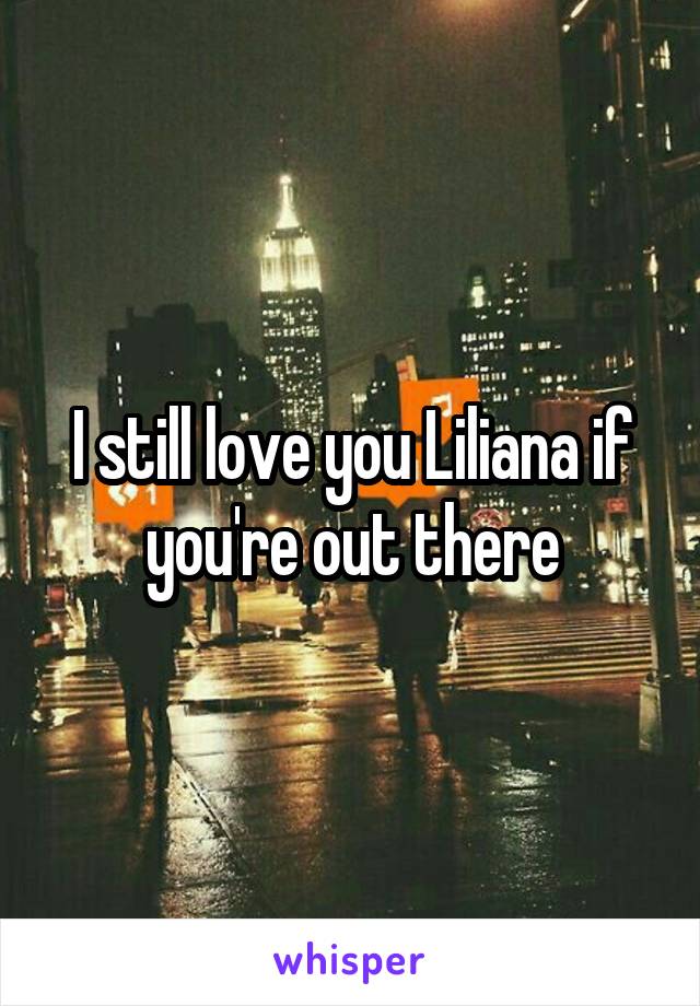 I still love you Liliana if you're out there