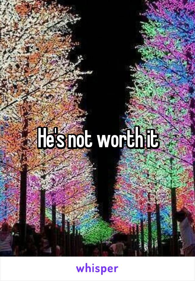 He's not worth it