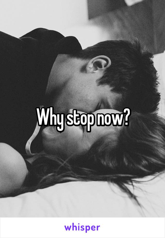 Why stop now?