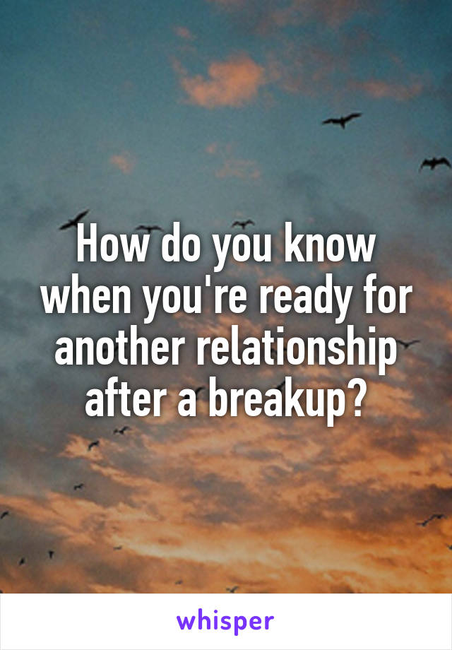 How do you know when you're ready for another relationship after a breakup?
