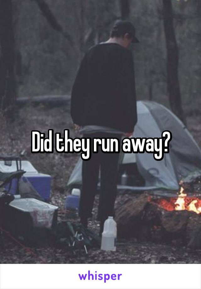 Did they run away?
