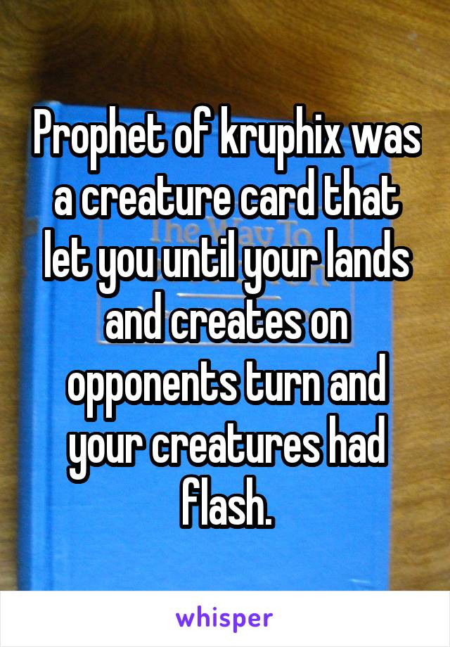 Prophet of kruphix was a creature card that let you until your lands and creates on opponents turn and your creatures had flash.