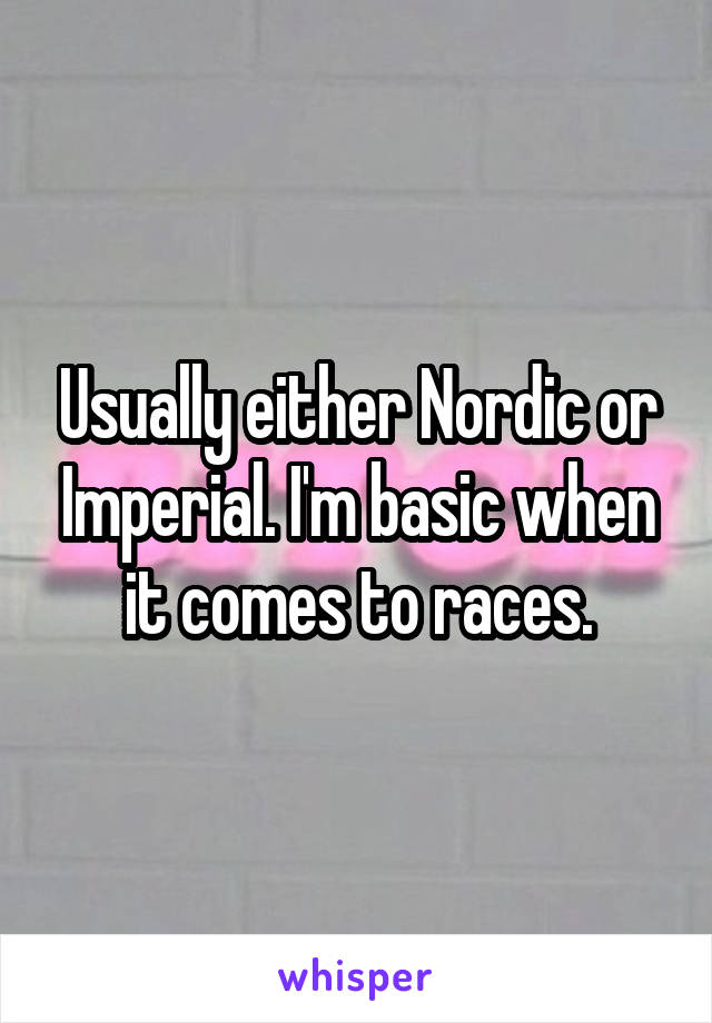 Usually either Nordic or Imperial. I'm basic when it comes to races.