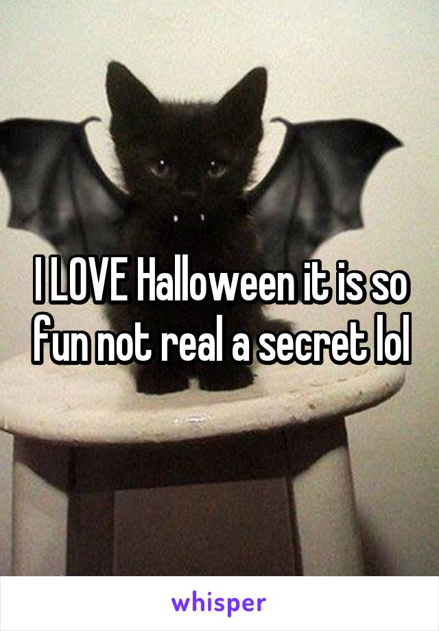 I LOVE Halloween it is so fun not real a secret lol