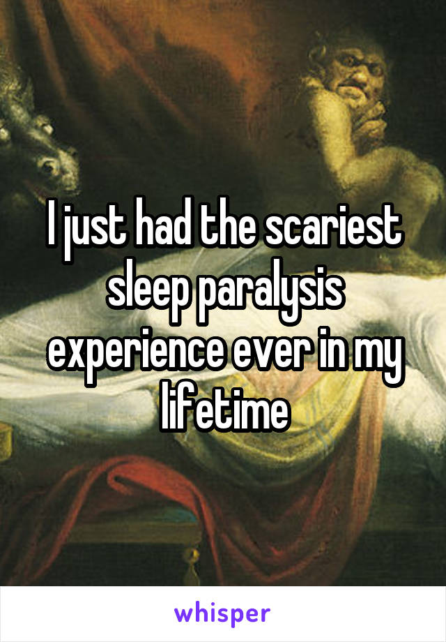 I just had the scariest sleep paralysis experience ever in my lifetime