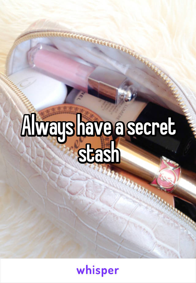 Always have a secret stash