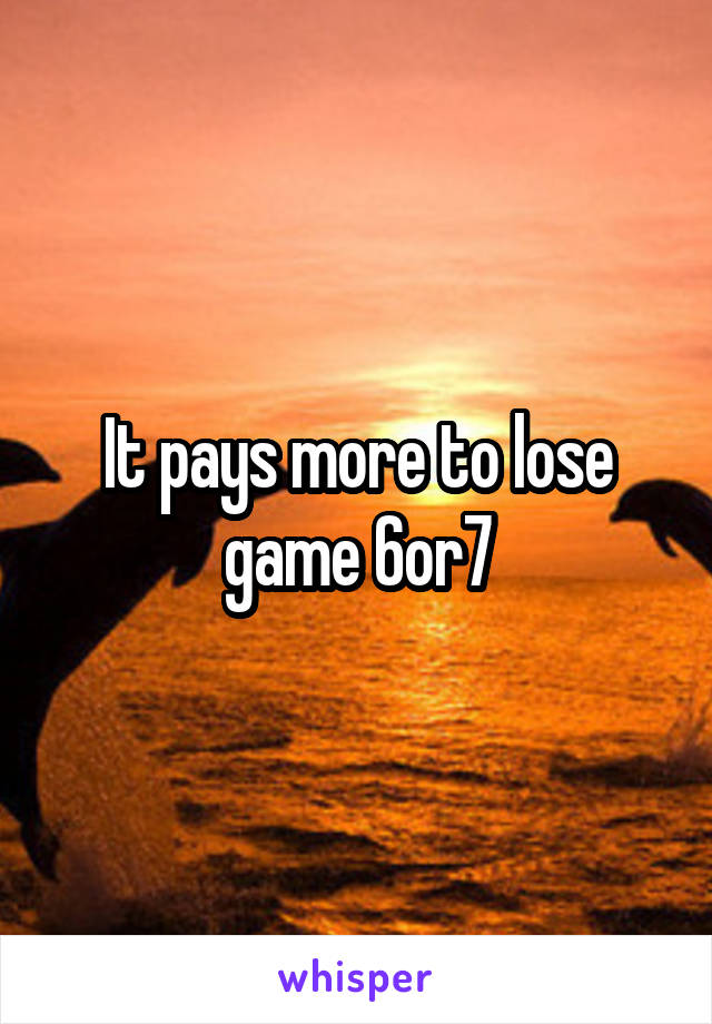 It pays more to lose game 6or7
