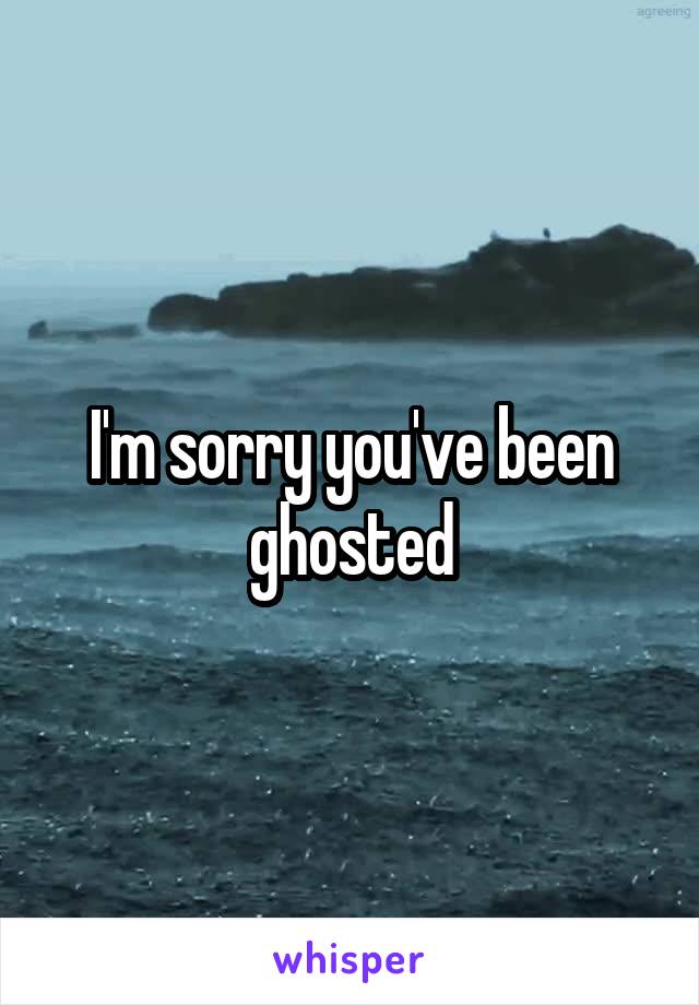 I'm sorry you've been ghosted