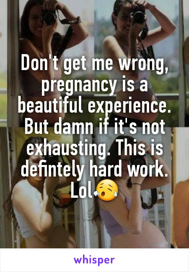 Don't get me wrong, pregnancy is a beautiful experience. But damn if it's not exhausting. This is defintely hard work. Lol😥