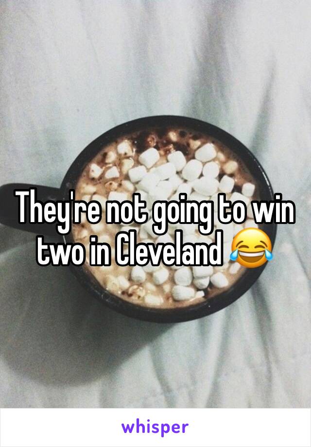 They're not going to win two in Cleveland 😂