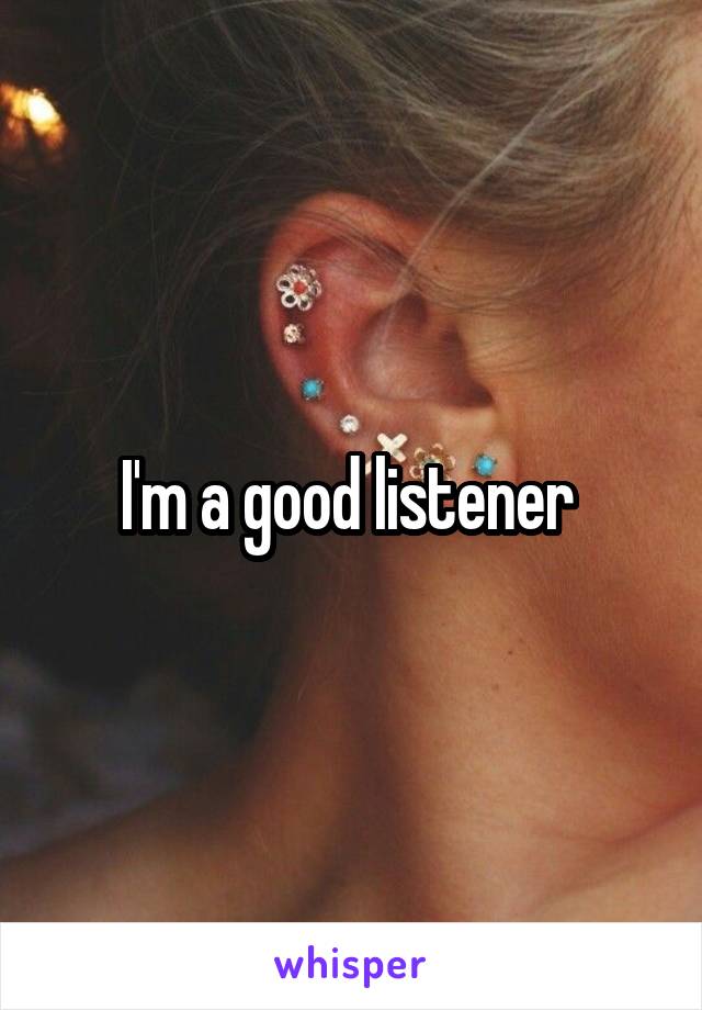 I'm a good listener 