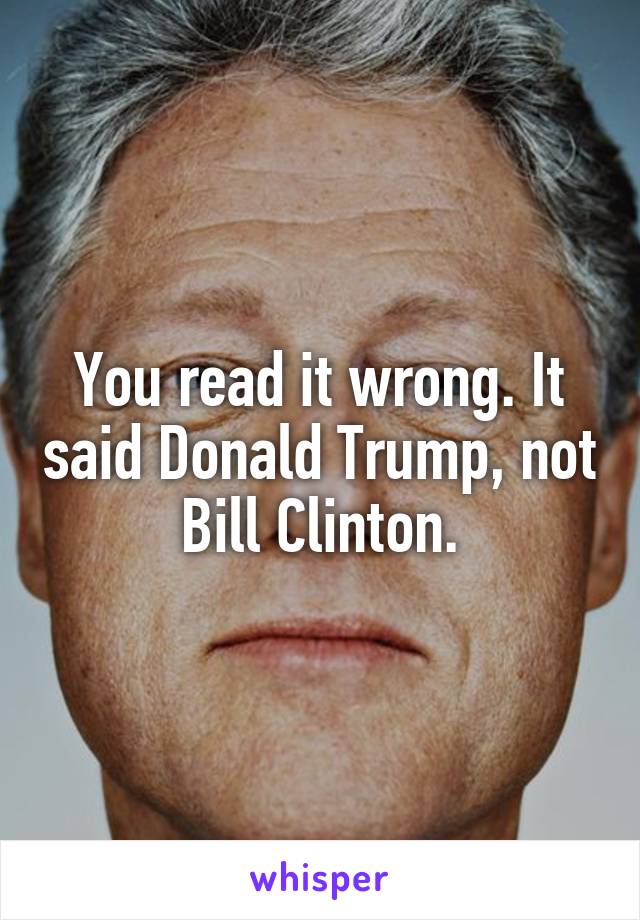 You read it wrong. It said Donald Trump, not Bill Clinton.