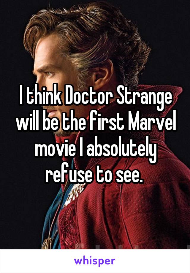 I think Doctor Strange will be the first Marvel movie I absolutely refuse to see. 