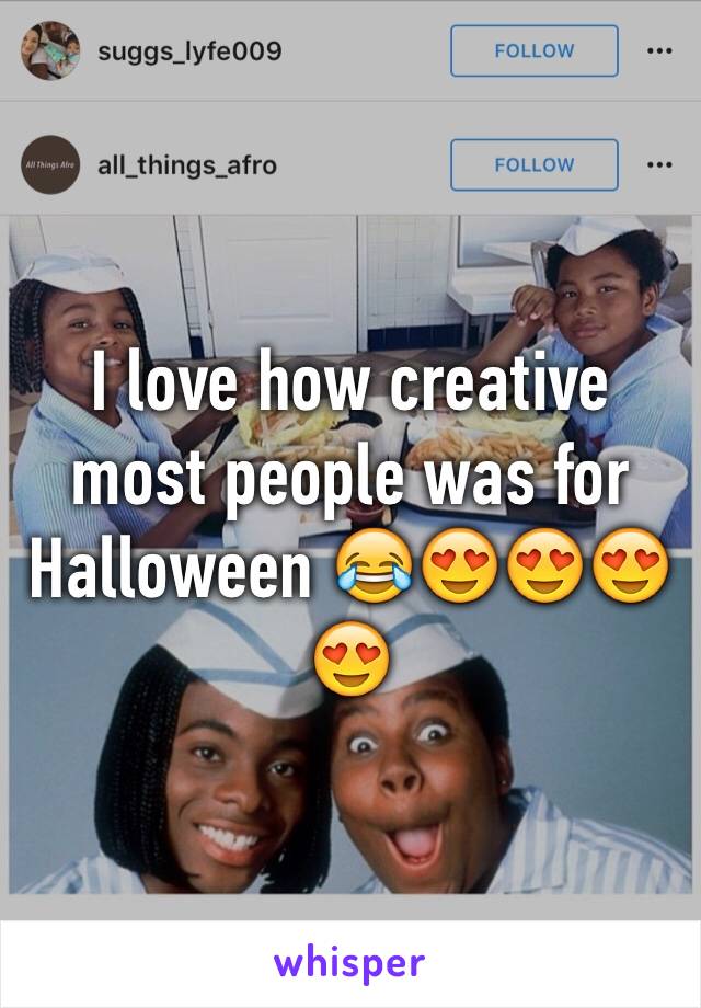 I love how creative most people was for Halloween 😂😍😍😍😍