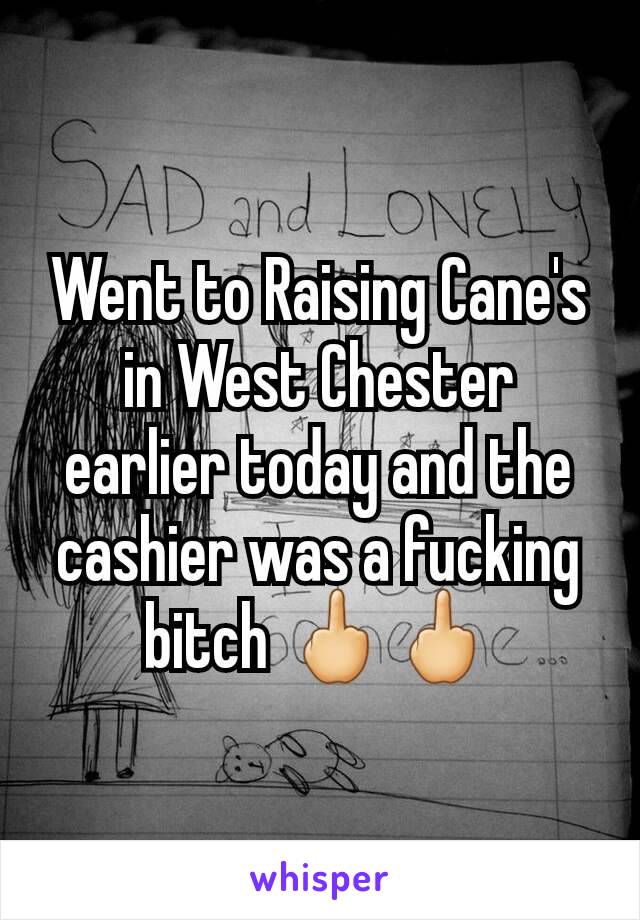 Went to Raising Cane's in West Chester earlier today and the cashier was a fucking bitch 🖕🖕