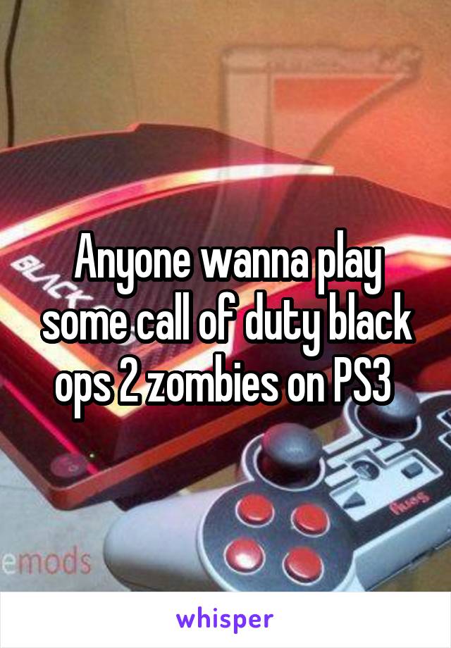 Anyone wanna play some call of duty black ops 2 zombies on PS3 