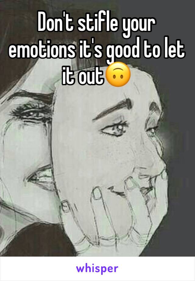 Don't stifle your emotions it's good to let it out🙃