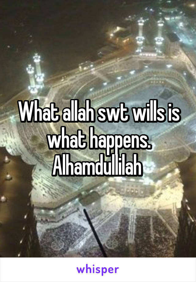 What allah swt wills is what happens. Alhamdullilah 
