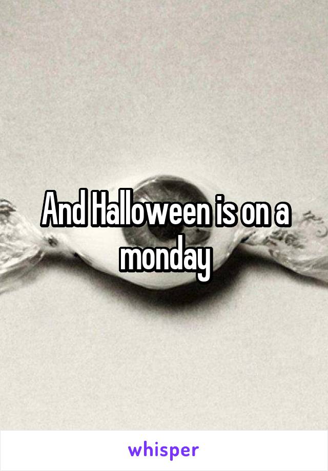And Halloween is on a monday