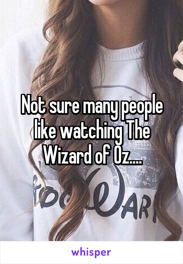 Not sure many people like watching The Wizard of Oz....