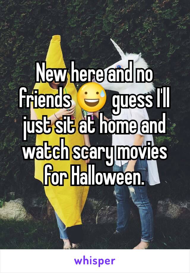 New here and no friends 😅 guess I'll just sit at home and watch scary movies for Halloween.
