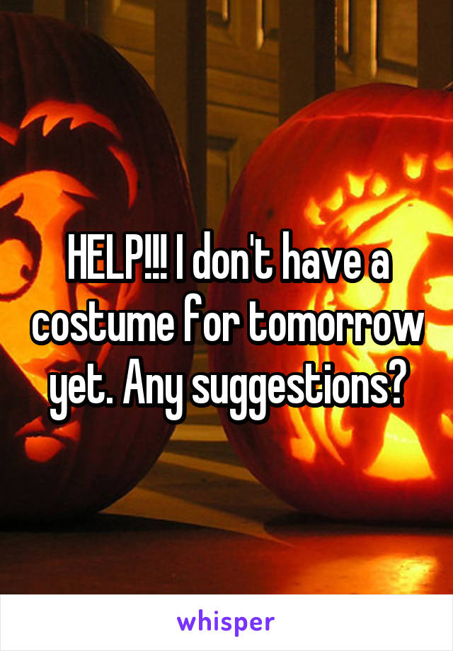 HELP!!! I don't have a costume for tomorrow yet. Any suggestions?