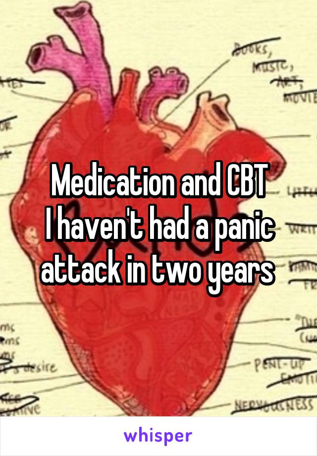 Medication and CBT
I haven't had a panic attack in two years 