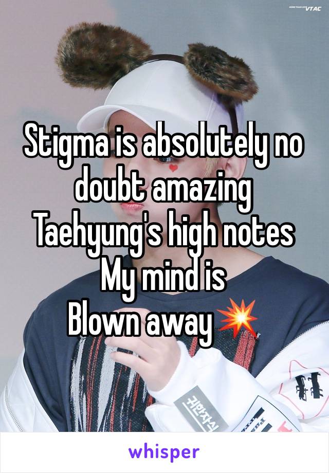 Stigma is absolutely no doubt amazing Taehyung's high notes 
My mind is
Blown away💥